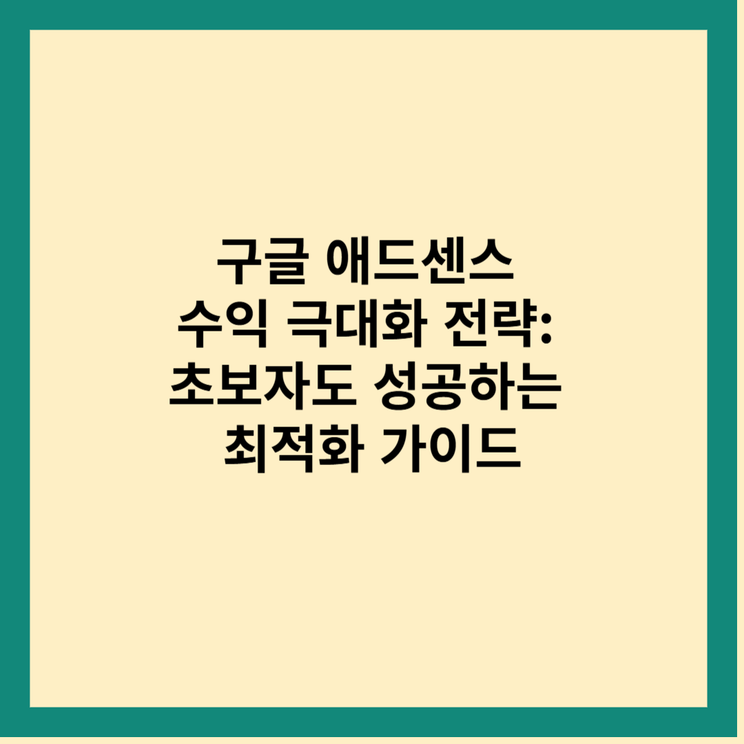 구글 애드센스 수익 극대화 전략: 초보자도 성공하는 최적화 가이드